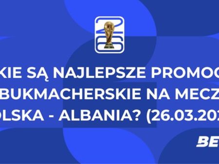 Jakie są najlepsze promocje bukmacherskie na mecz Polska – Albania? (26.03.2026)