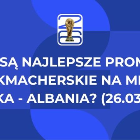 Jakie są najlepsze promocje bukmacherskie na mecz Polska – Albania? (26.03.2026)