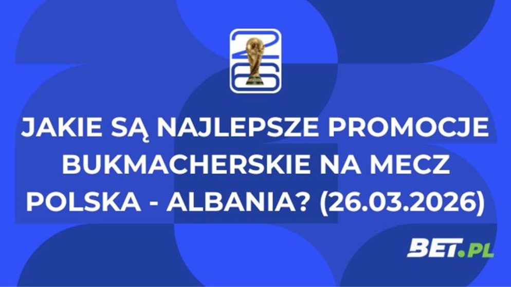 Jakie są najlepsze promocje bukmacherskie na mecz Polska – Albania? (26.03.2026)