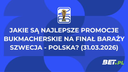 Jakie są najlepsze promocje bukmacherskie na finał baraży Szwecja – Polska? (31.03.2026)
