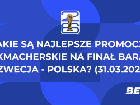 Jakie są najlepsze promocje bukmacherskie na finał baraży Szwecja – Polska? (31.03.2026)