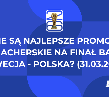 Jakie są najlepsze promocje bukmacherskie na finał baraży Szwecja – Polska? (31.03.2026)