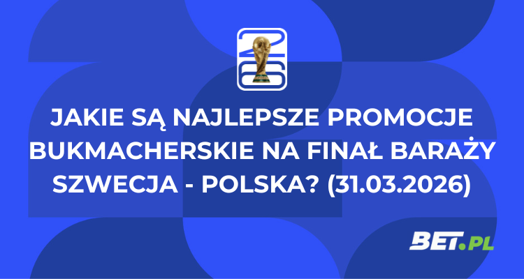 Jakie są najlepsze promocje bukmacherskie na finał baraży Szwecja – Polska? (31.03.2026)