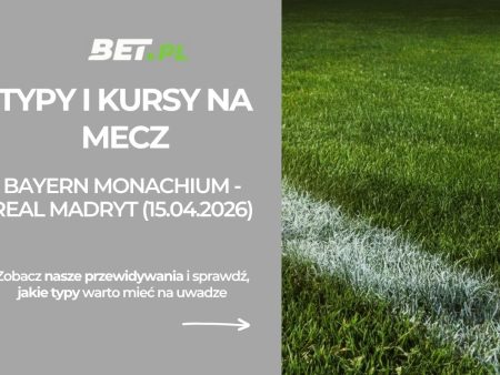 Bayern Monachium – Real Madryt: typy i kursy bukmacherskie na Ligę Mistrzów (15.04.2026)