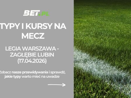 Legia Warszawa – Zagłębie Lubin: typy i kursy na Ekstraklasę (17.04.2026)