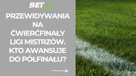 Przewidywania na ćwierćfinały Ligi Mistrzów. Kto awansuje do półfinału?