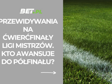 Przewidywania na ćwierćfinały Ligi Mistrzów. Kto awansuje do półfinału?