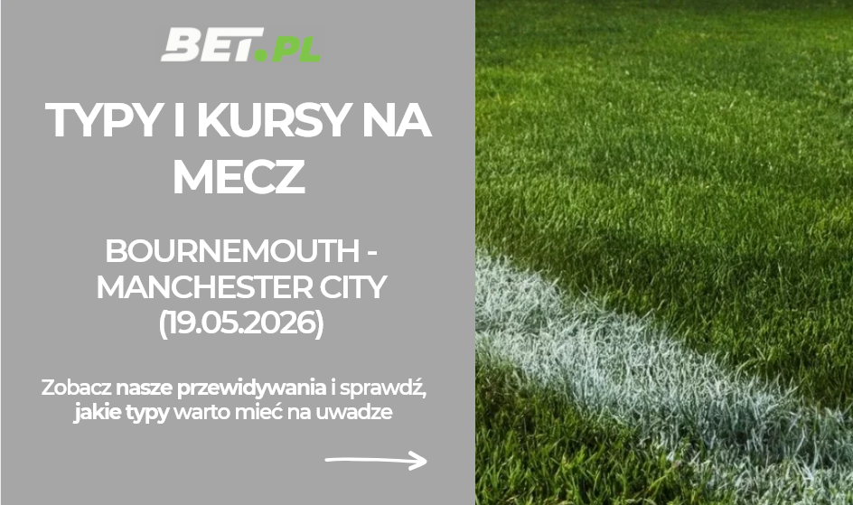 Bournemouth – Manchester City: typy i kursy bukmacherskie na Premier League (19.05.2026)