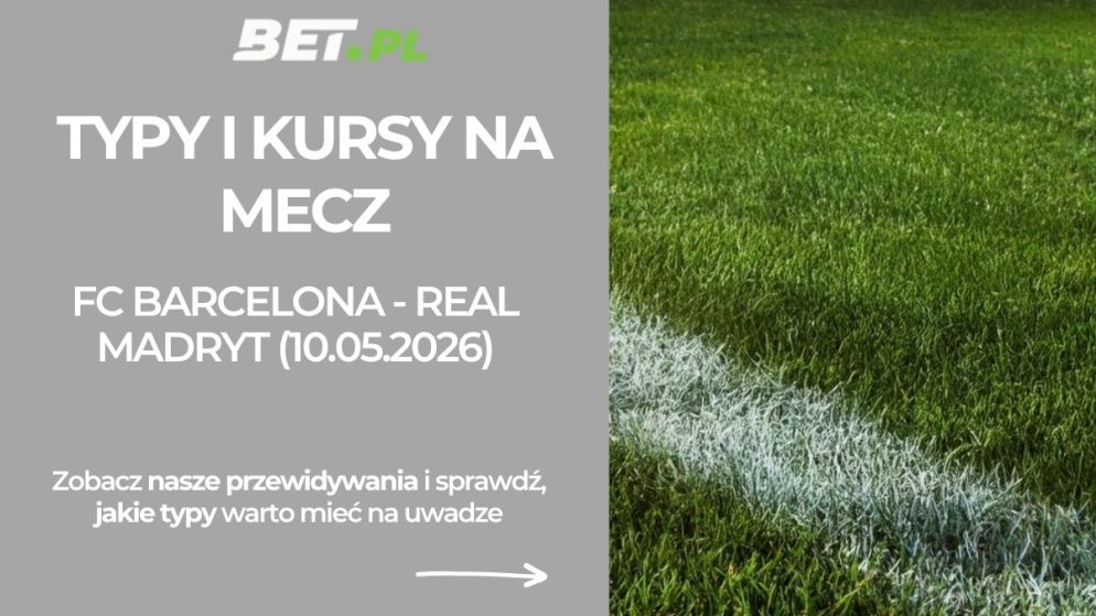 FC Barcelona – Real Madryt: typy i kursy na El Clasico (10.05.2026)