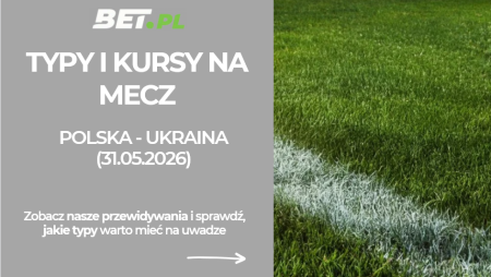 Polska – Ukraina: typy i kursy bukmacherskie na mecz towarzyski (31.05.2026)