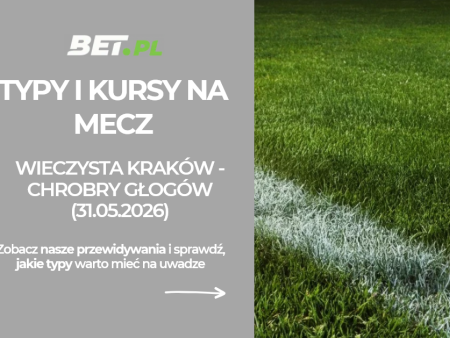 Wieczysta Kraków – Chrobry Głogów: typy i kursy bukmacherskie na finał baraży (31.05.2026)