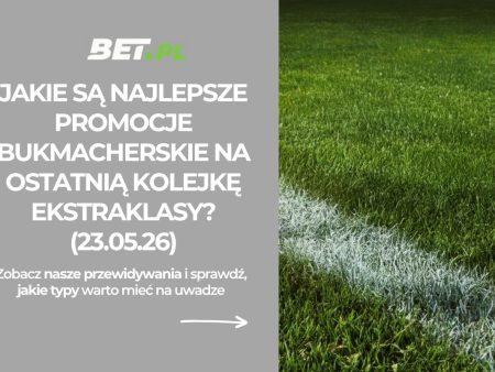 Jakie są najlepsze promocje bukmacherskie na ostatnią kolejkę Ekstraklasy? (23.05.26)