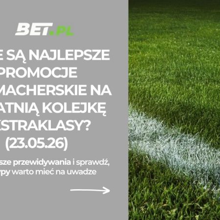 Jakie są najlepsze promocje bukmacherskie na ostatnią kolejkę Ekstraklasy? (23.05.26)