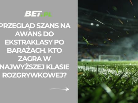 Przegląd szans na awans do Ekstraklasy po barażach. Kto zagra w najwyższej klasie rozgrywkowej?