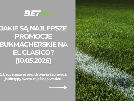 Jakie są najlepsze promocje bukmacherskie na El Clasico? (10.05.2026)